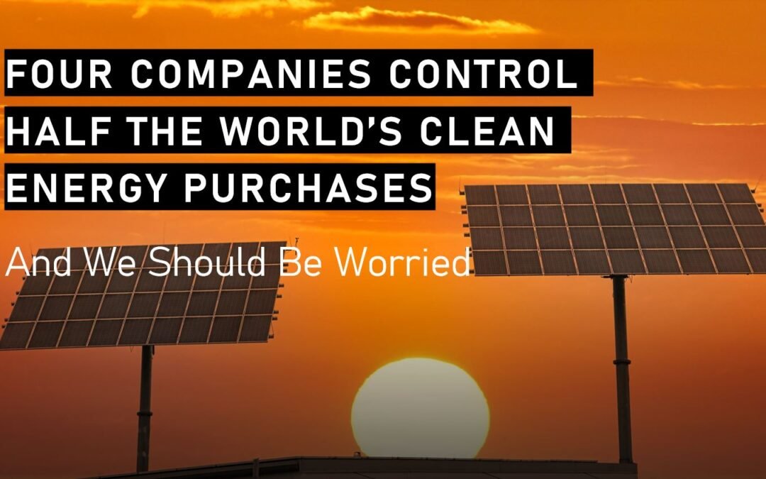 Clean Energy: Four Companies Control Half the World’s Corporate Clean Energy Purchases